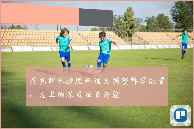 尼克斯队连胜终结后调整阵容配置,后卫线深度面临考验