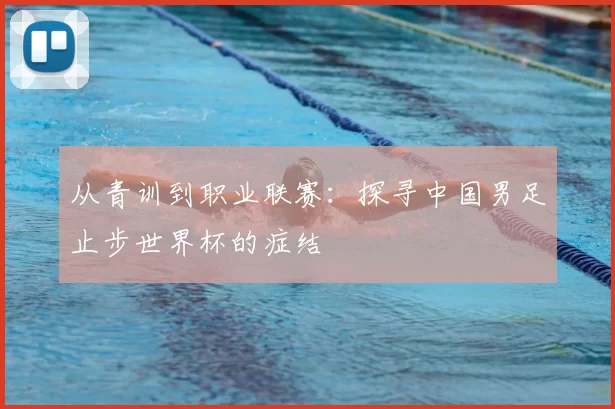 从青训到职业联赛：探寻中国男足止步世界杯的症结