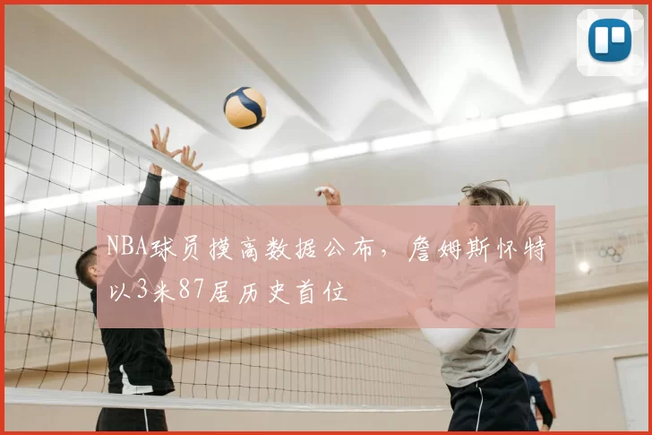 NBA球员摸高数据公布,詹姆斯怀特以3米87居历史首位