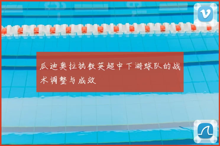 瓜迪奥拉执教英超中下游球队的战术调整与成效
