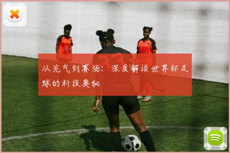 从充气到赛场:深度解读世界杯足球的科技奥秘