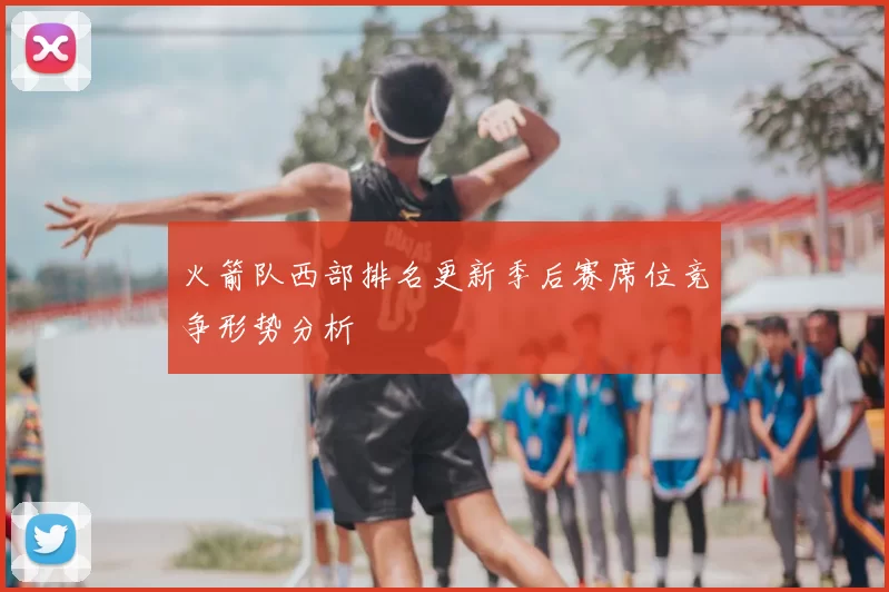 火箭队西部排名更新季后赛席位竞争形势分析