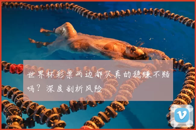 世界杯彩票两边都买真的稳赚不赔吗?深度剖析风险