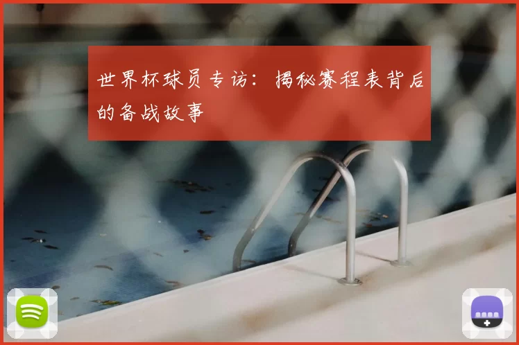 世界杯球员专访：揭秘赛程表背后的备战故事