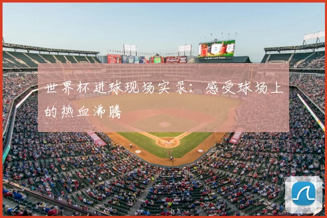世界杯进球现场实录：感受球场上的热血沸腾