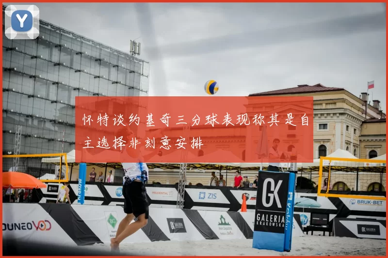 怀特谈约基奇三分球表现称其是自主选择非刻意安排