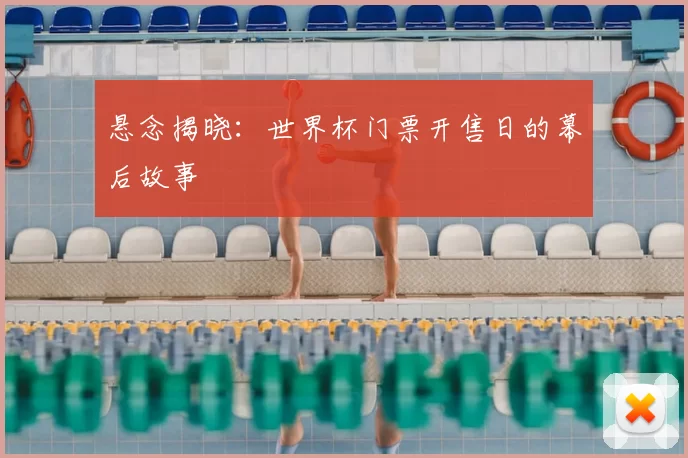 悬念揭晓:世界杯门票开售日的幕后故事