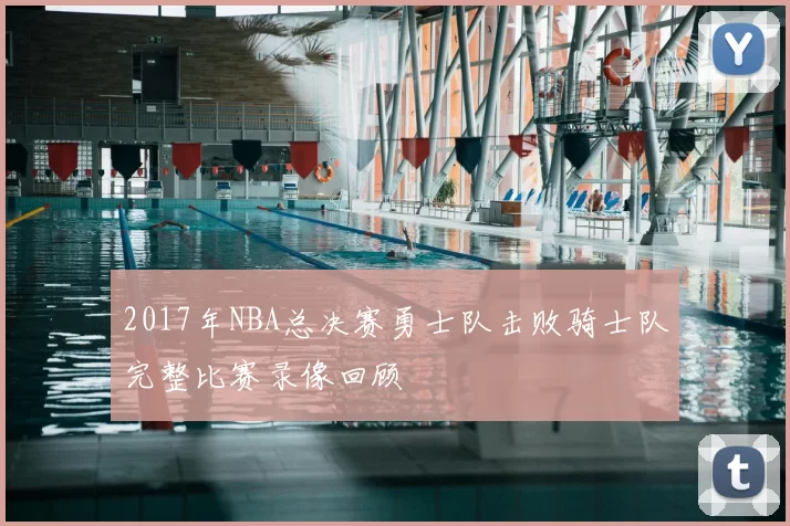 2017年NBA总决赛勇士队击败骑士队完整比赛录像回顾