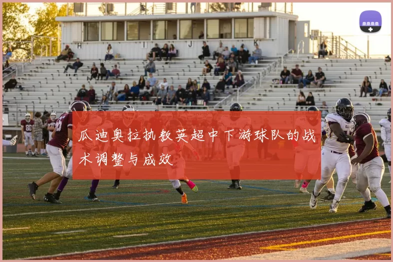 瓜迪奥拉执教英超中下游球队的战术调整与成效
