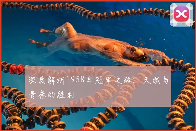 深度解析1958年冠军之路:天赋与青春的胜利
