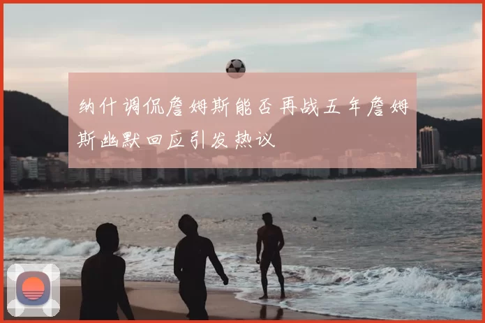 纳什调侃詹姆斯能否再战五年詹姆斯幽默回应引发热议