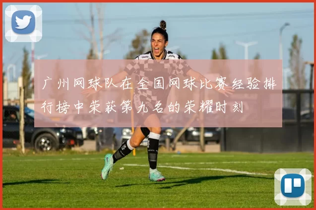广州网球队在全国网球比赛经验排行榜中荣获第九名的荣耀时刻