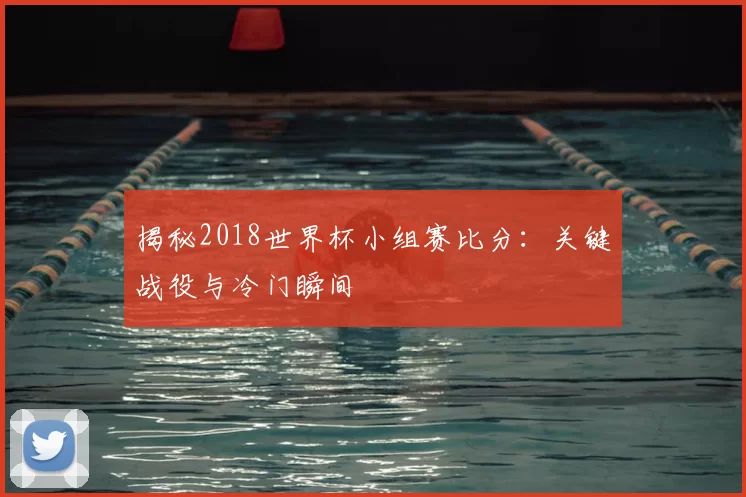揭秘2018世界杯小组赛比分:关键战役与冷门瞬间
