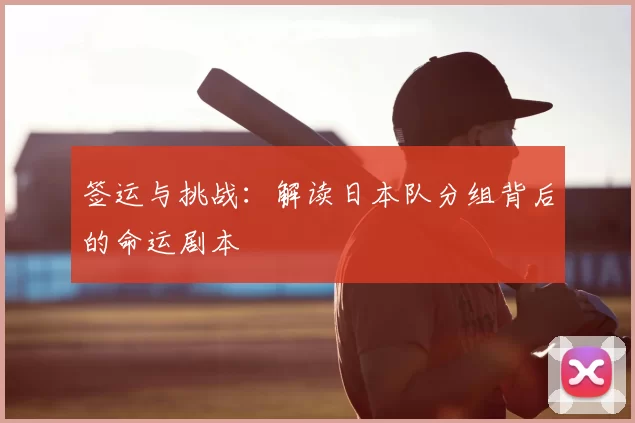签运与挑战:解读日本队分组背后的命运剧本