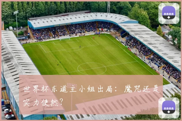 世界杯东道主小组出局：魔咒还是实力使然？