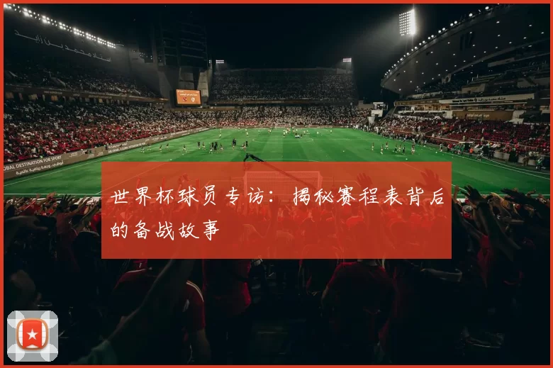 世界杯球员专访:揭秘赛程表背后的备战故事