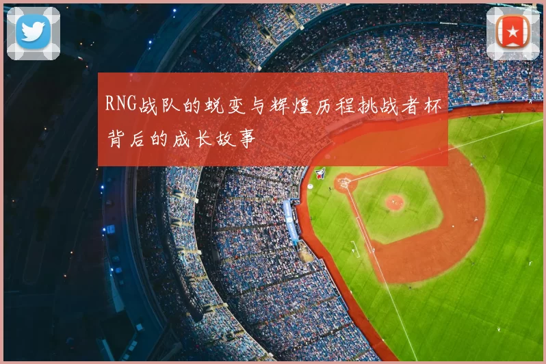 RNG战队的蜕变与辉煌历程挑战者杯背后的成长故事