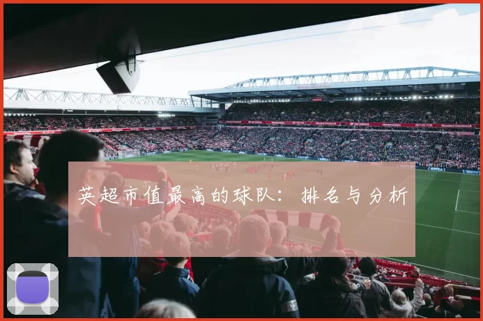 英超市值最高的球队：排名与分析