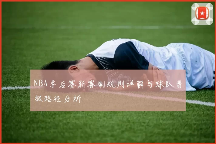 NBA季后赛新赛制规则详解与球队晋级路径分析
