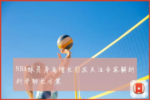 NBA球员身高增长引发关注专家解析科学助长方案