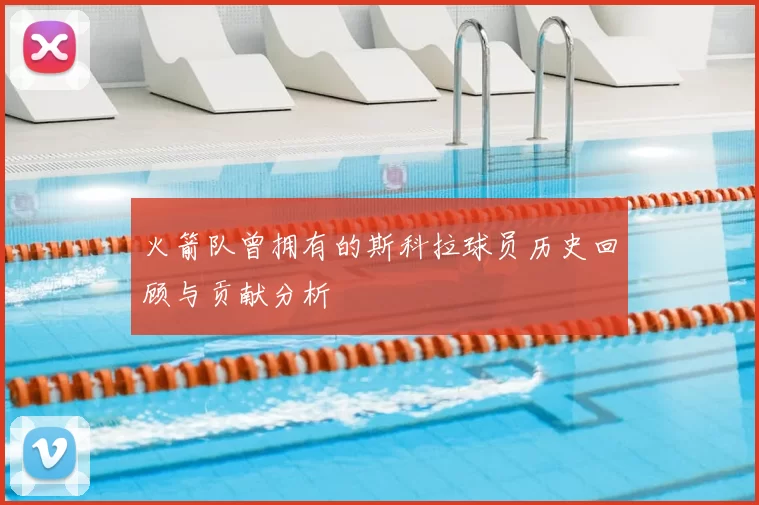 火箭队曾拥有的斯科拉球员历史回顾与贡献分析