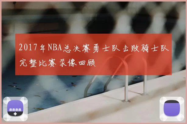 2017年NBA总决赛勇士队击败骑士队完整比赛录像回顾