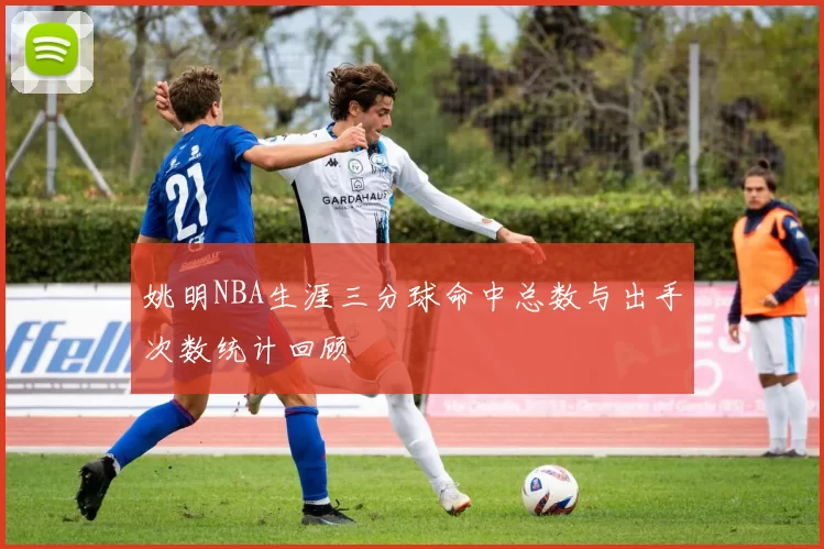 姚明NBA生涯三分球命中总数与出手次数统计回顾