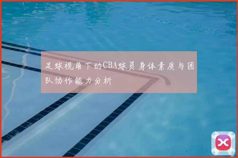 足球视角下的CBA球员身体素质与团队协作能力分析