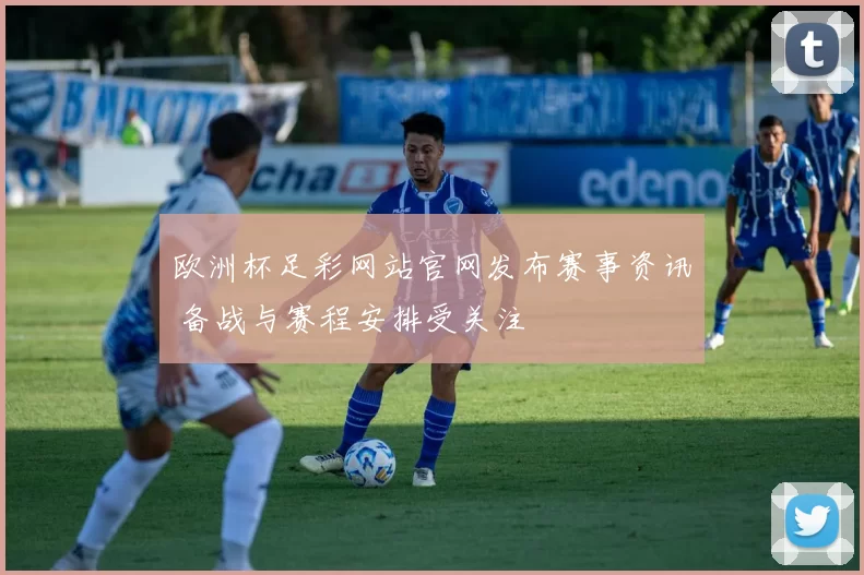 欧洲杯足彩网站官网发布赛事资讯 备战与赛程安排受关注