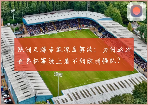 欧洲足球专家深度解读:为何这次世界杯赛场上看不到欧洲强队?