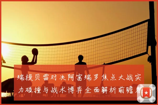 瑞模贝雷对决阿富瑞罗焦点大战实力碰撞与战术博弈全面解析前瞻看