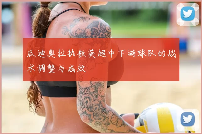 瓜迪奥拉执教英超中下游球队的战术调整与成效