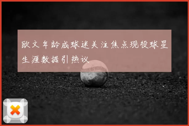欧文年龄成球迷关注焦点现役球星生涯数据引热议