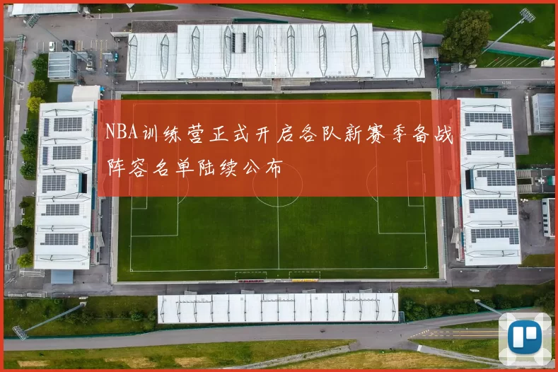 NBA训练营正式开启各队新赛季备战阵容名单陆续公布