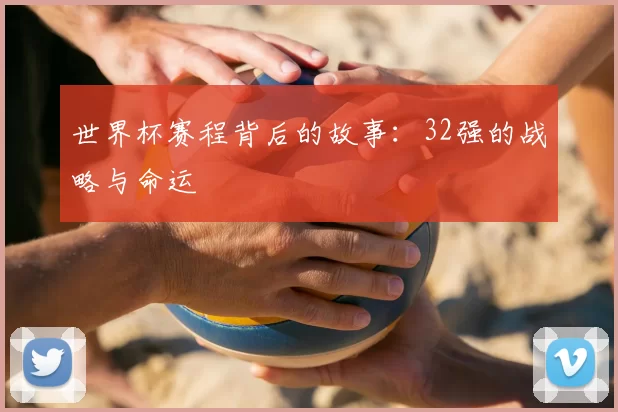 世界杯赛程背后的故事:32强的战略与命运