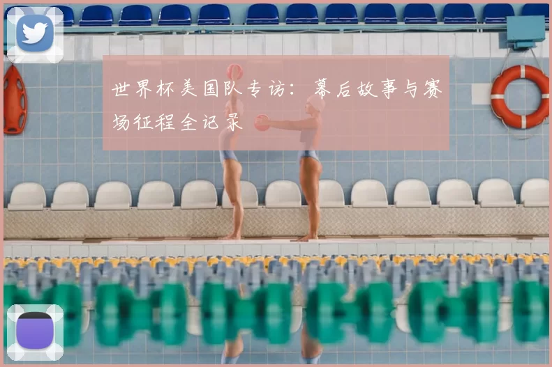 世界杯美国队专访:幕后故事与赛场征程全记录