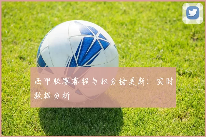 西甲联赛赛程与积分榜更新：实时数据分析