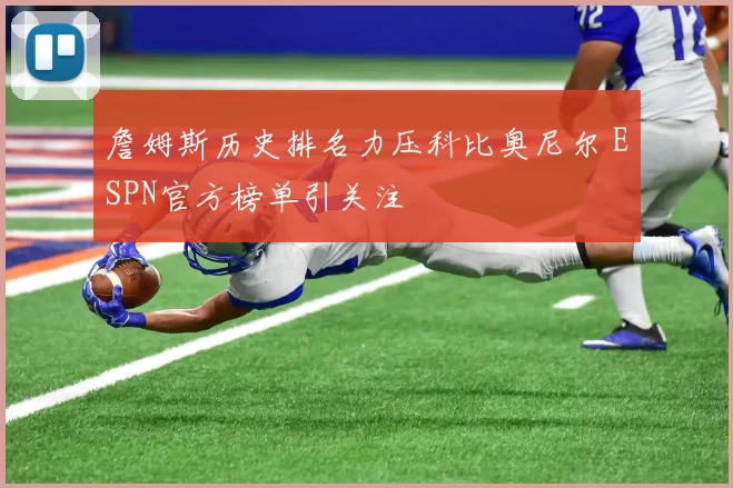 詹姆斯历史排名力压科比奥尼尔 ESPN官方榜单引关注