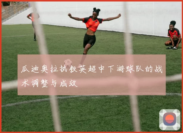 瓜迪奥拉执教英超中下游球队的战术调整与成效