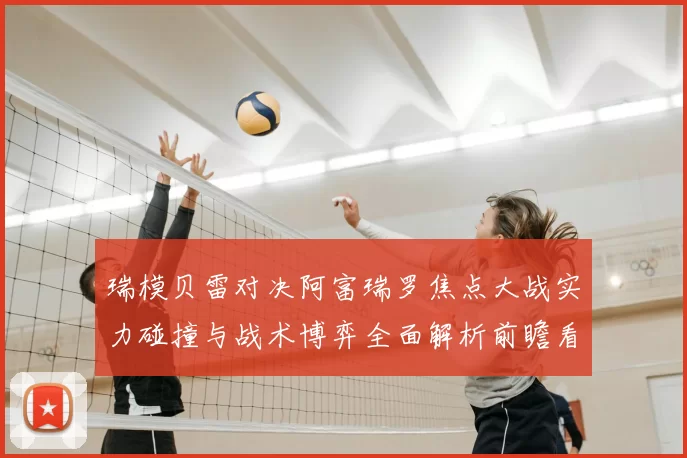 瑞模贝雷对决阿富瑞罗焦点大战实力碰撞与战术博弈全面解析前瞻看