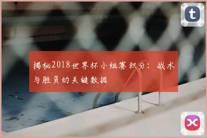 揭秘2018世界杯小组赛积分：战术与胜负的关键数据