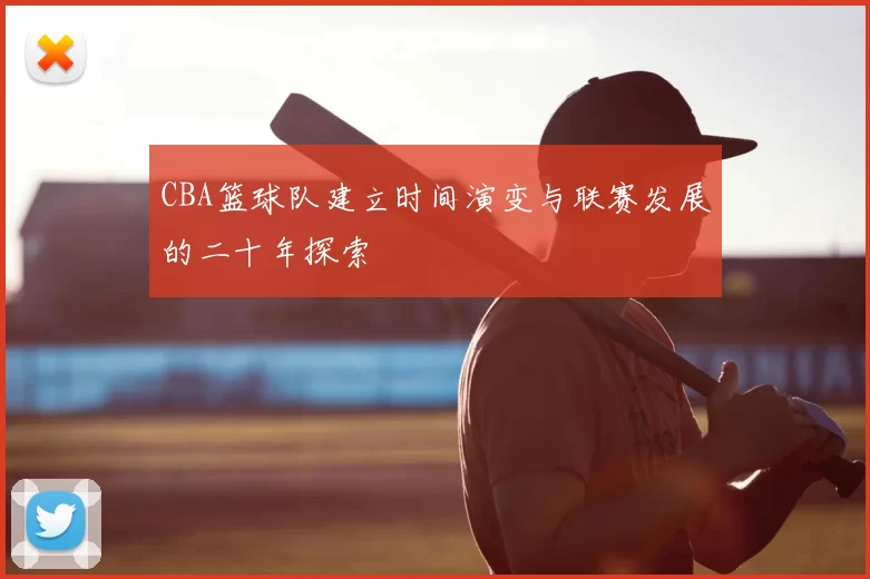 CBA篮球队建立时间演变与联赛发展的二十年探索