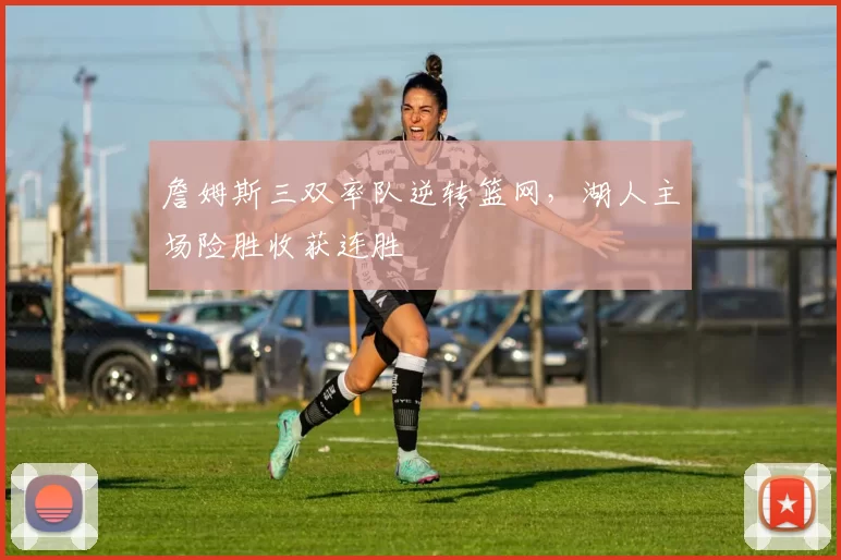 詹姆斯三双率队逆转篮网,湖人主场险胜收获连胜