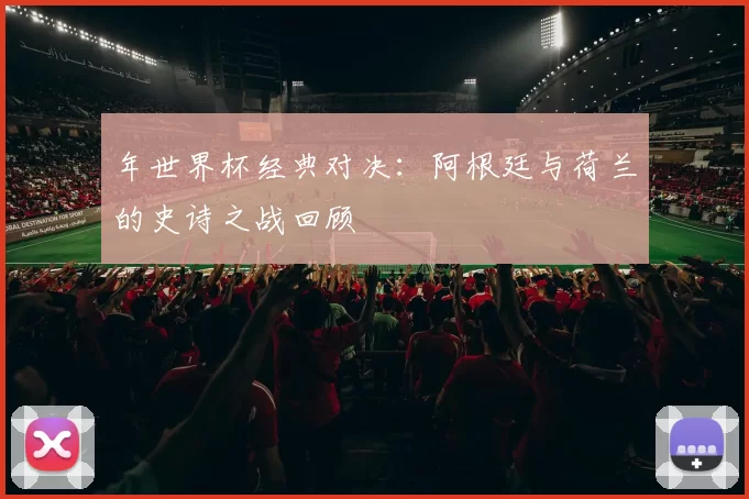 年世界杯经典对决:阿根廷与荷兰的史诗之战回顾