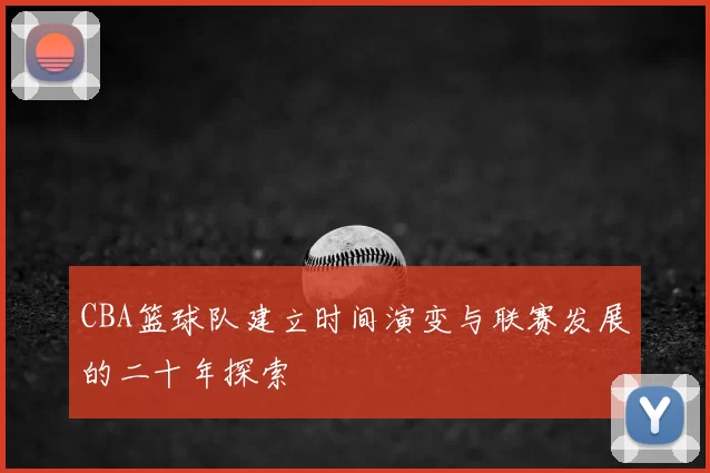 CBA篮球队建立时间演变与联赛发展的二十年探索