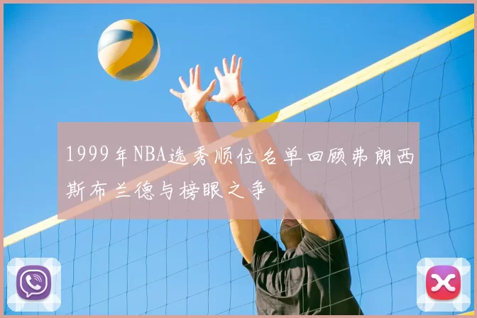 1999年NBA选秀顺位名单回顾弗朗西斯布兰德与榜眼之争