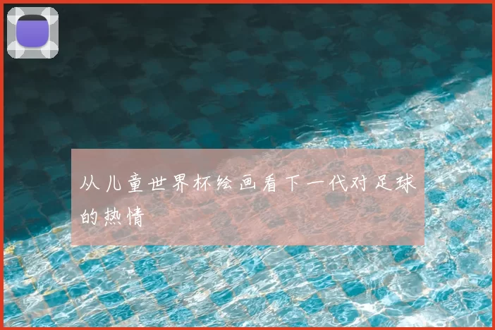 从儿童世界杯绘画看下一代对足球的热情