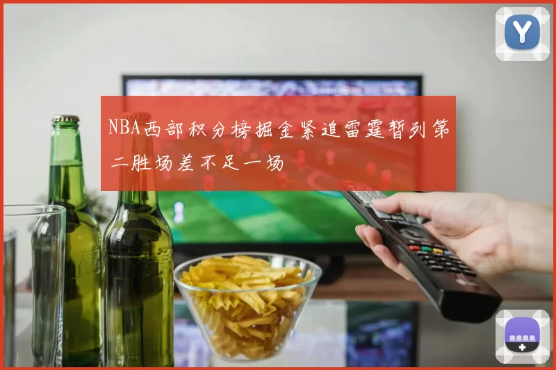 NBA西部积分榜掘金紧追雷霆暂列第二胜场差不足一场