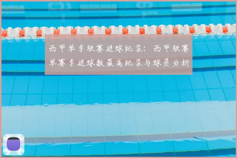 西甲单季联赛进球纪录:西甲联赛单赛季进球数最高纪录与球员分析