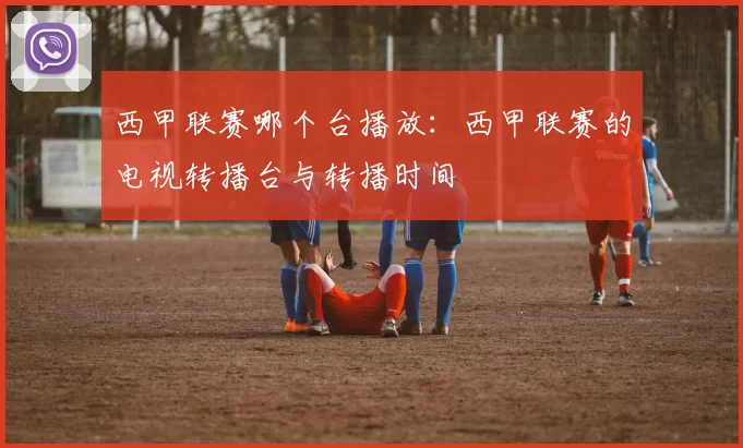 西甲联赛哪个台播放:西甲联赛的电视转播台与转播时间